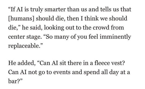 "If Al is truly smarter than us and tells us that [humans] should die, then I think we should die," he said, looking out to the crowd from center stage. "So many of you feel imminently replaceable."
He added, "Can Al sit there in a fleece vest? Can Al not go to events and spend all day at a bar?"